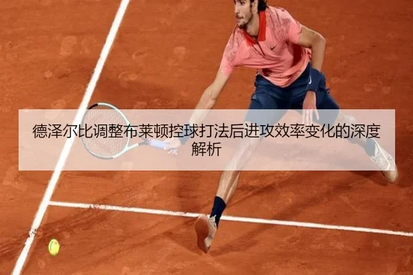 德泽尔比调整布莱顿控球打法后进攻效率变化的深度解析