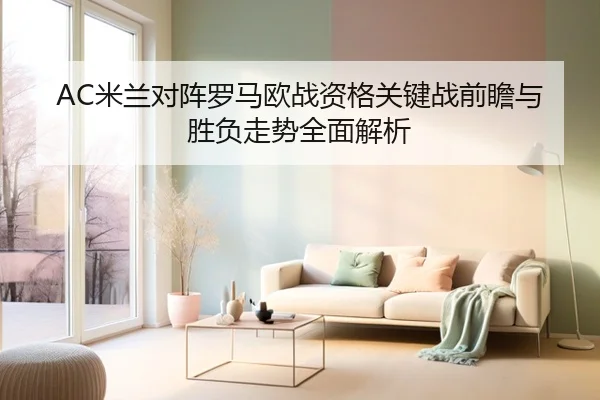 AC米兰对阵罗马欧战资格关键战前瞻与胜负走势全面解析