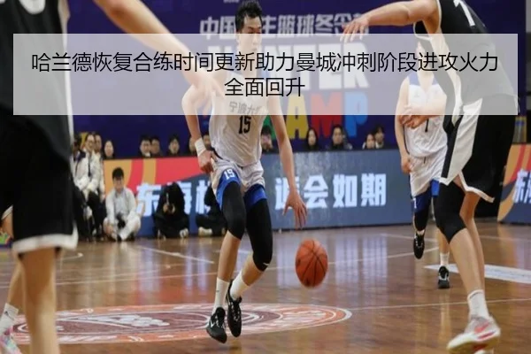 哈兰德恢复合练时间更新助力曼城冲刺阶段进攻火力全面回升