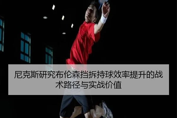 尼克斯研究布伦森挡拆持球效率提升的战术路径与实战价值