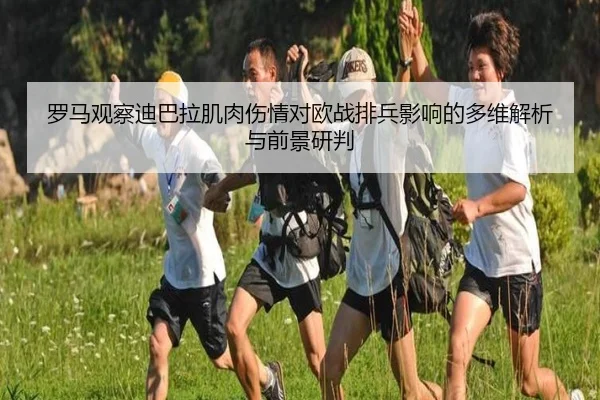 罗马观察迪巴拉肌肉伤情对欧战排兵影响的多维解析与前景研判