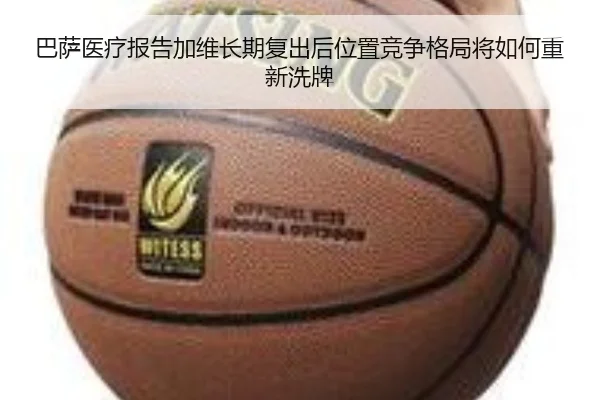 巴萨医疗报告加维长期复出后位置竞争格局将如何重新洗牌