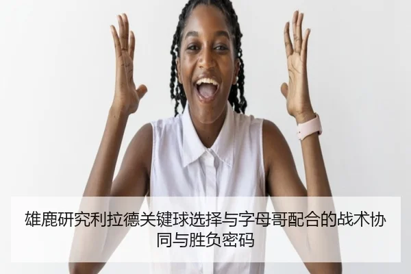 雄鹿研究利拉德关键球选择与字母哥配合的战术协同与胜负密码