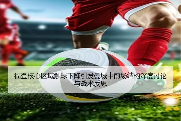 福登核心区域触球下降引发曼城中前场结构深度讨论与战术反思